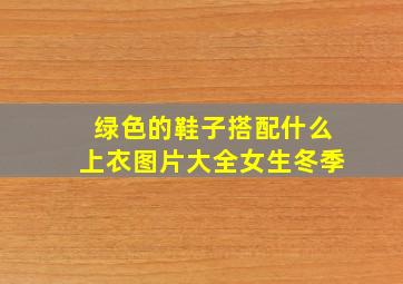 绿色的鞋子搭配什么上衣图片大全女生冬季