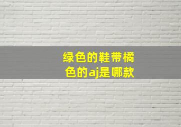 绿色的鞋带橘色的aj是哪款