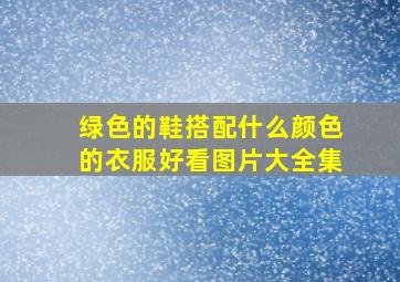 绿色的鞋搭配什么颜色的衣服好看图片大全集