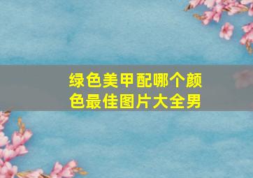 绿色美甲配哪个颜色最佳图片大全男