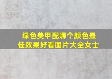 绿色美甲配哪个颜色最佳效果好看图片大全女士