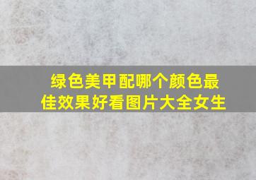 绿色美甲配哪个颜色最佳效果好看图片大全女生