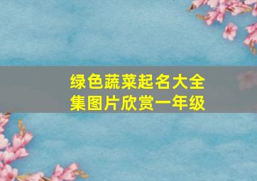 绿色蔬菜起名大全集图片欣赏一年级