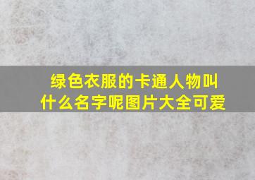 绿色衣服的卡通人物叫什么名字呢图片大全可爱