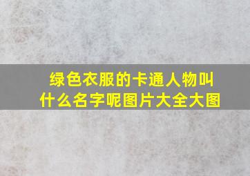 绿色衣服的卡通人物叫什么名字呢图片大全大图