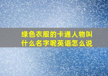 绿色衣服的卡通人物叫什么名字呢英语怎么说