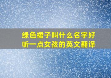 绿色裙子叫什么名字好听一点女孩的英文翻译