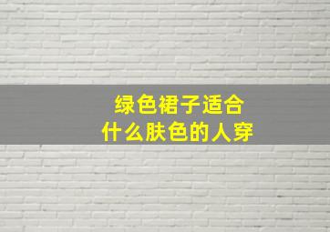 绿色裙子适合什么肤色的人穿