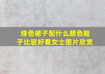 绿色裙子配什么颜色鞋子比较好看女士图片欣赏