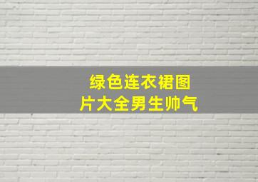 绿色连衣裙图片大全男生帅气