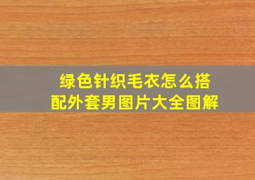 绿色针织毛衣怎么搭配外套男图片大全图解