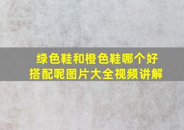 绿色鞋和橙色鞋哪个好搭配呢图片大全视频讲解