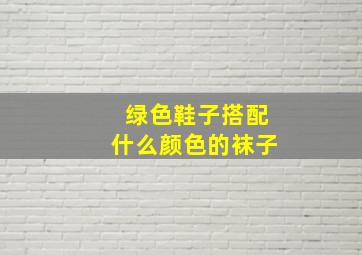 绿色鞋子搭配什么颜色的袜子