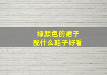 绿颜色的裙子配什么鞋子好看