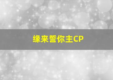 缘来誓你主CP