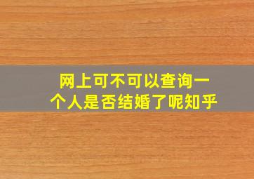 网上可不可以查询一个人是否结婚了呢知乎