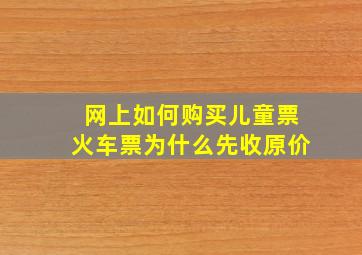 网上如何购买儿童票火车票为什么先收原价