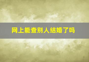 网上能查别人结婚了吗