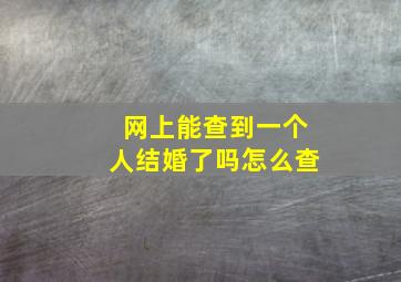 网上能查到一个人结婚了吗怎么查