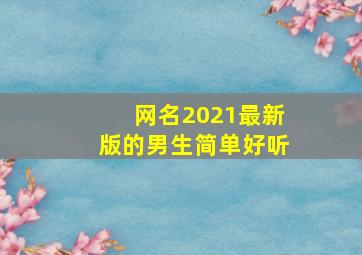 网名2021最新版的男生简单好听