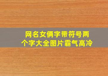 网名女俩字带符号两个字大全图片霸气高冷