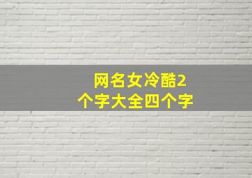 网名女冷酷2个字大全四个字