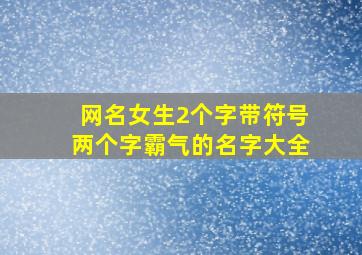 网名女生2个字带符号两个字霸气的名字大全