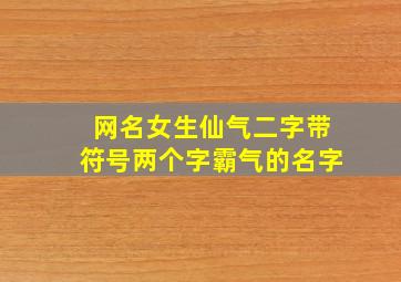 网名女生仙气二字带符号两个字霸气的名字