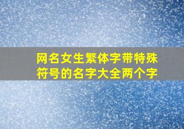 网名女生繁体字带特殊符号的名字大全两个字