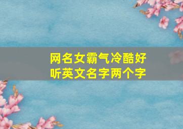 网名女霸气冷酷好听英文名字两个字