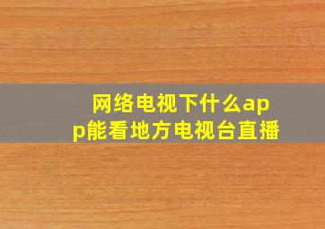 网络电视下什么app能看地方电视台直播