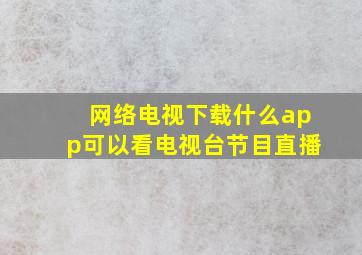 网络电视下载什么app可以看电视台节目直播