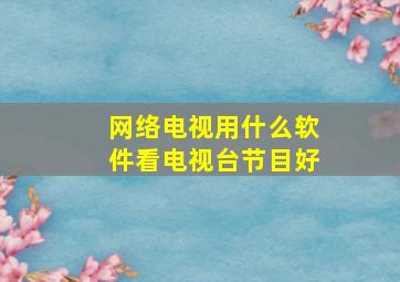 网络电视用什么软件看电视台节目好