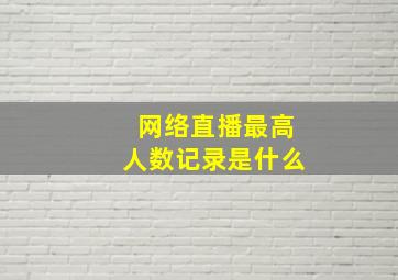 网络直播最高人数记录是什么