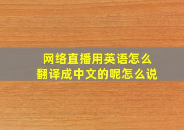 网络直播用英语怎么翻译成中文的呢怎么说