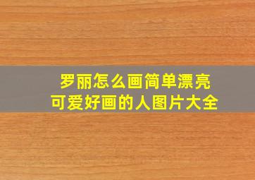 罗丽怎么画简单漂亮可爱好画的人图片大全