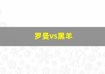 罗曼vs黑羊