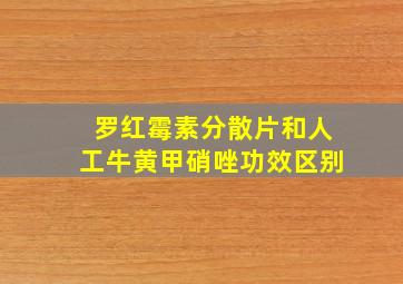 罗红霉素分散片和人工牛黄甲硝唑功效区别