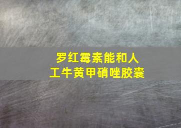 罗红霉素能和人工牛黄甲硝唑胶囊