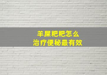 羊屎粑粑怎么治疗便秘最有效