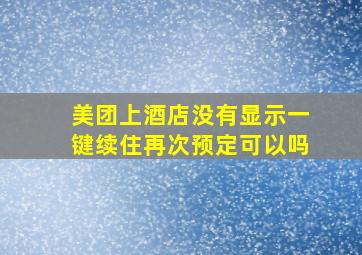 美团上酒店没有显示一键续住再次预定可以吗