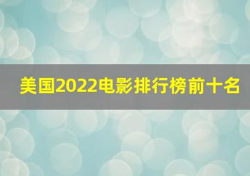 美国2022电影排行榜前十名