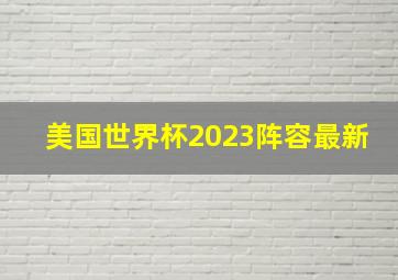 美国世界杯2023阵容最新