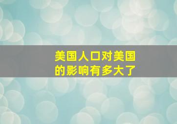 美国人口对美国的影响有多大了