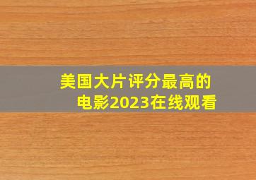 美国大片评分最高的电影2023在线观看