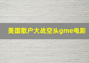 美国散户大战空头gme电影