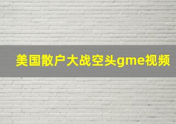 美国散户大战空头gme视频