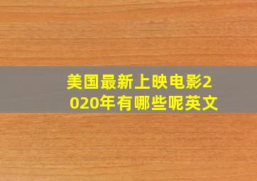 美国最新上映电影2020年有哪些呢英文