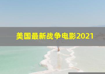 美国最新战争电影2021