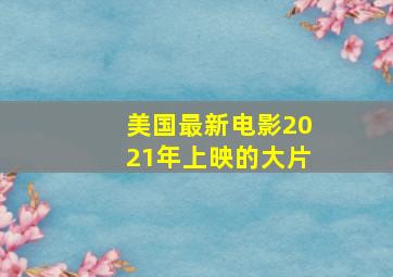 美国最新电影2021年上映的大片